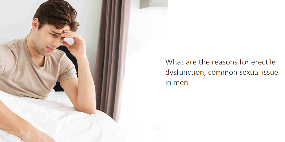What are the reasons for erectile dysfunction, common sexual issue in men